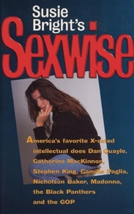 Susie Bright's Sexwise: America's Favorite X-Rated Intellectual Does Dan Quayle, Catharine MacKinnon, Stephen King, Camille Paglia, Nicholson Baker, Madonna, the Black Panthers, and the GOP