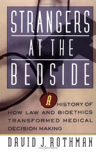 Strangers At The Bedside: A History Of How Law And Bioethics Transformed Medical Decision Making