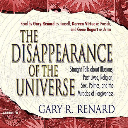 The Disappearance of the Universe: Straight Talk about Illusions, Past Lives, Religion, Sex, Politics, and the Miracles of Forgiveness