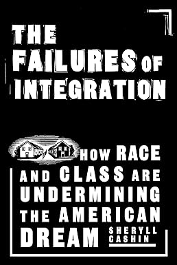 The Failures Of Integration: How Race and Class Are Undermining the American Dream